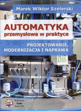 Automatyka przemysłowa w praktyce Projektowanie, modernizacja i naprawa