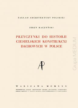 Przyczynki do historii ciesielskich konstrukcyj dachowych w Polsce