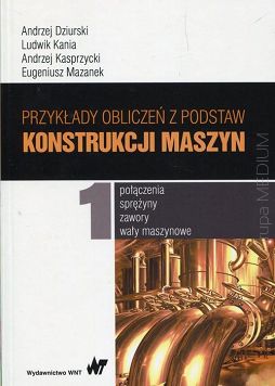 Przykłady obliczeń z podstaw konstrukcji maszyn.Tom 1  Połączenia, sprężyny, zawory, wały maszynowe