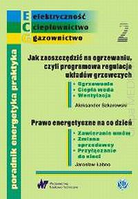 Poradnik energetyka praktyka. Zeszyt nr 2. Jak zaoszczędzić na ogrzewaniu, czyli programowa regulacja układów grzewczych. Prawo energetyczne na co dzień